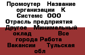 Промоутер › Название организации ­ К Системс, ООО › Отрасль предприятия ­ Другое › Минимальный оклад ­ 35 000 - Все города Работа » Вакансии   . Тульская обл.